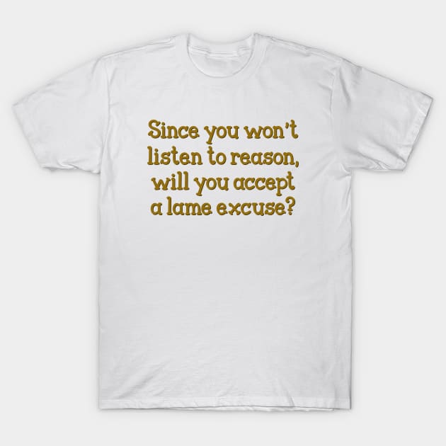 Since you won't listen to reason T-Shirt by SnarkCentral